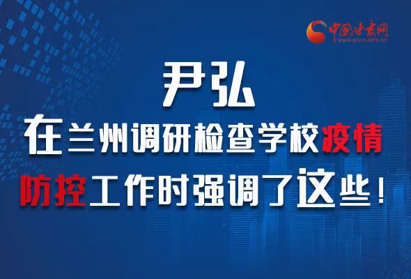 圖解|尹弘在蘭州調研檢查學校疫情防控工作時強調了這些！
