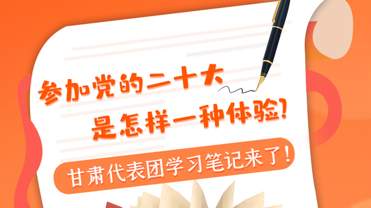 長圖|參加黨的二十大是怎樣一種體驗？甘肅代表團學習筆記來了！