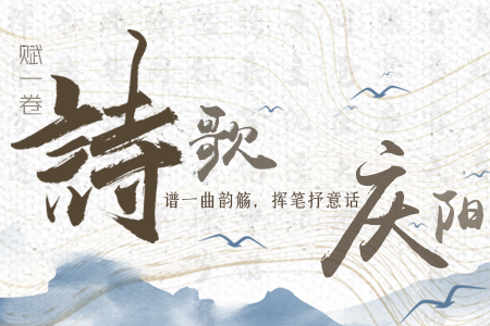 【萬(wàn)千氣象看甘肅】長(zhǎng)圖|賦一卷詩(shī)歌，譜一曲韻觴，揮筆抒意話(huà)慶陽(yáng)