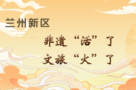 【萬千氣象看甘肅】長圖|蘭州新區：非遺“活”了，文旅“火”了