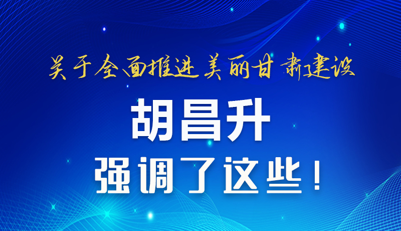 圖解|關(guān)于全面推進(jìn)美麗甘肅建設(shè) 胡昌升這樣強調(diào)！