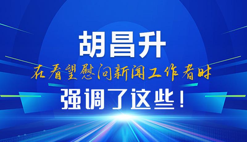 圖解|胡昌升在看望慰問新聞工作者時強調了這些！